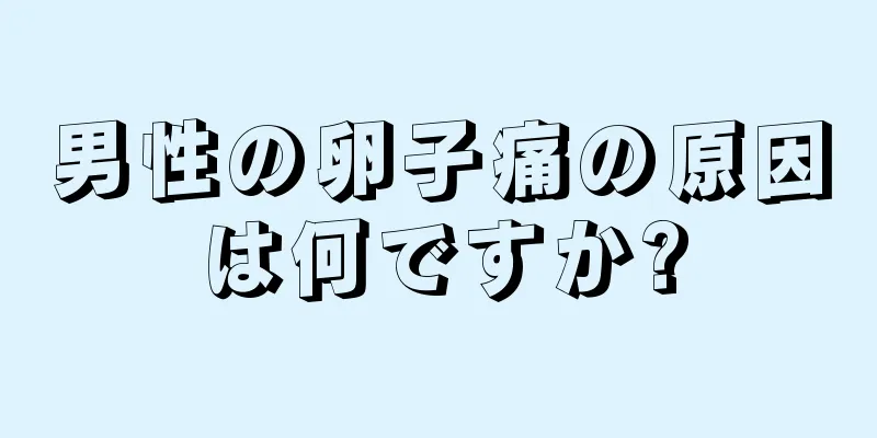 男性の卵子痛の原因は何ですか?
