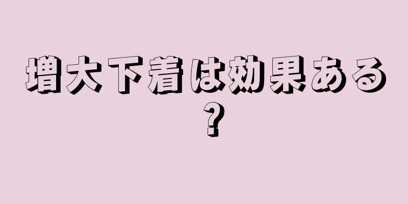 増大下着は効果ある？