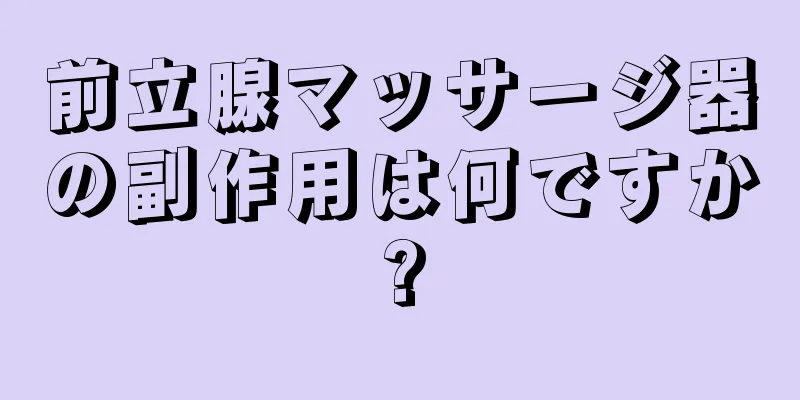 前立腺マッサージ器の副作用は何ですか?