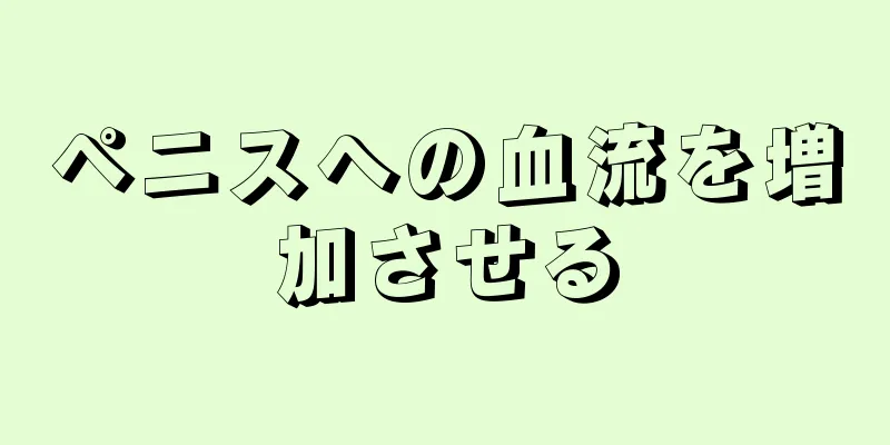 ペニスへの血流を増加させる