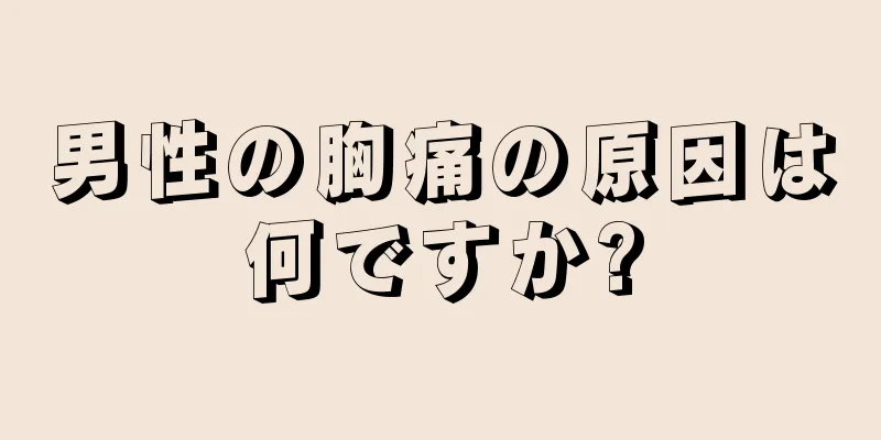 男性の胸痛の原因は何ですか?