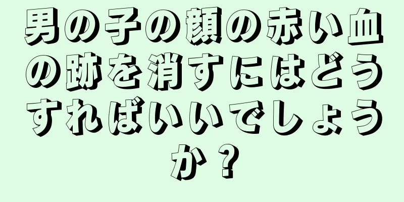 男の子の顔の赤い血の跡を消すにはどうすればいいでしょうか？