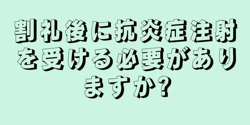 割礼後に抗炎症注射を受ける必要がありますか?