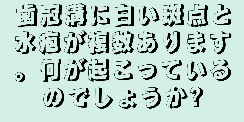 歯冠溝に白い斑点と水疱が複数あります。何が起こっているのでしょうか?