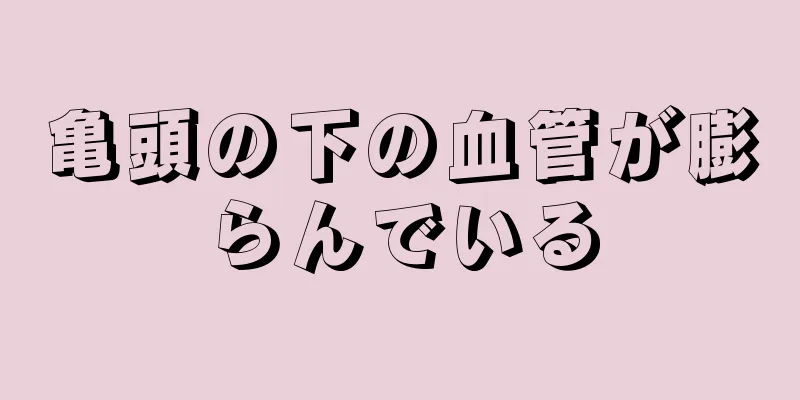 亀頭の下の血管が膨らんでいる