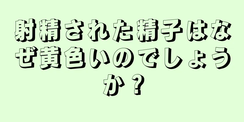 射精された精子はなぜ黄色いのでしょうか？