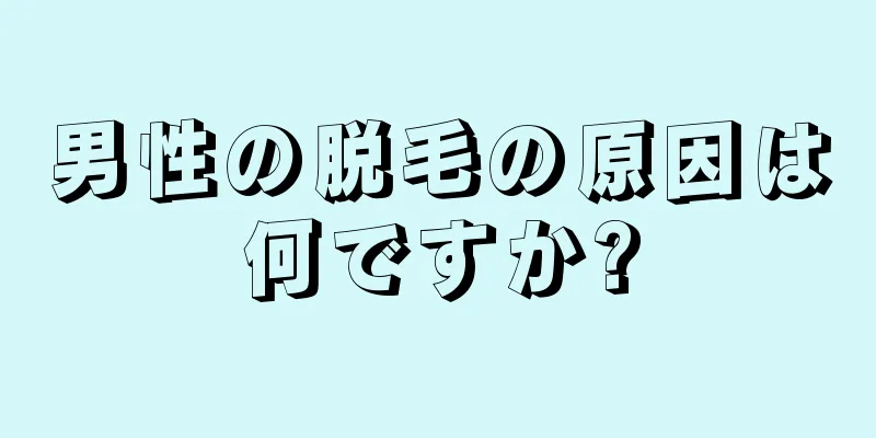 男性の脱毛の原因は何ですか?