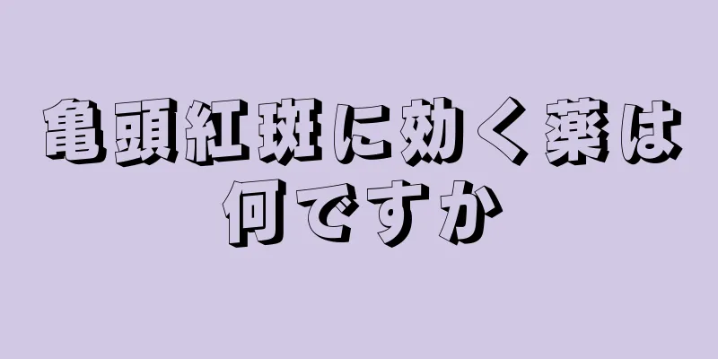亀頭紅斑に効く薬は何ですか