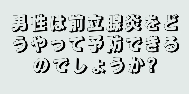 男性は前立腺炎をどうやって予防できるのでしょうか?