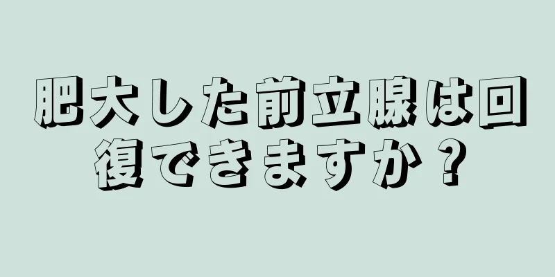肥大した前立腺は回復できますか？