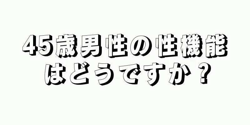 45歳男性の性機能はどうですか？