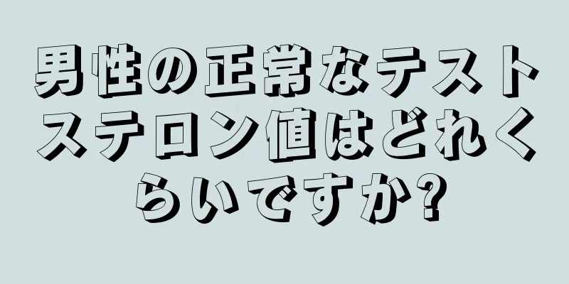 男性の正常なテストステロン値はどれくらいですか?
