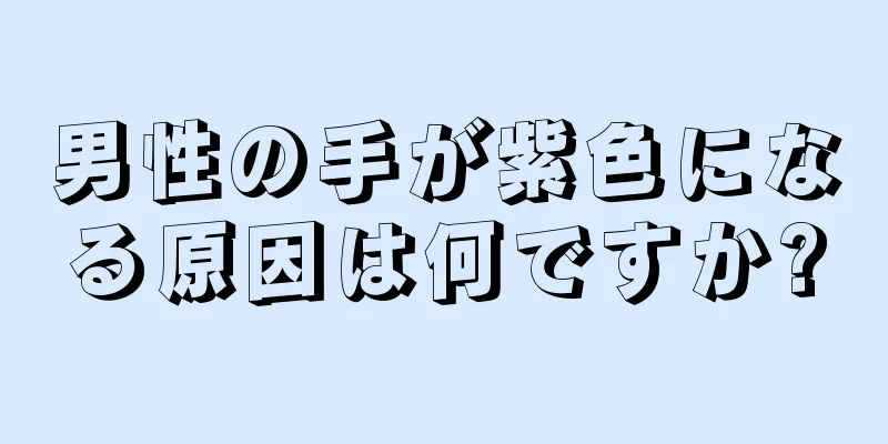 男性の手が紫色になる原因は何ですか?