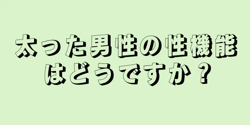 太った男性の性機能はどうですか？