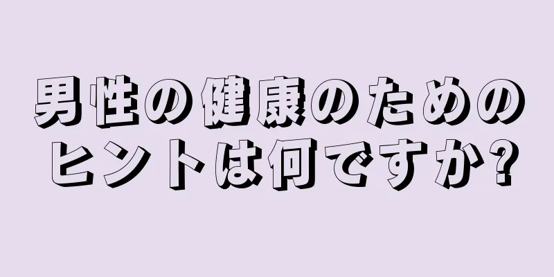 男性の健康のためのヒントは何ですか?