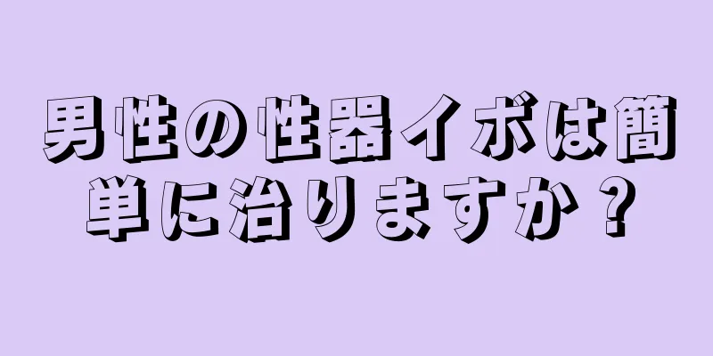 男性の性器イボは簡単に治りますか？