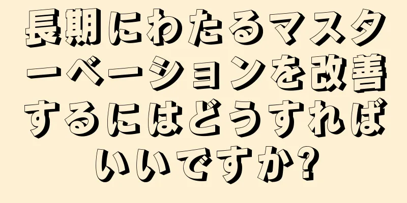 長期にわたるマスターベーションを改善するにはどうすればいいですか?