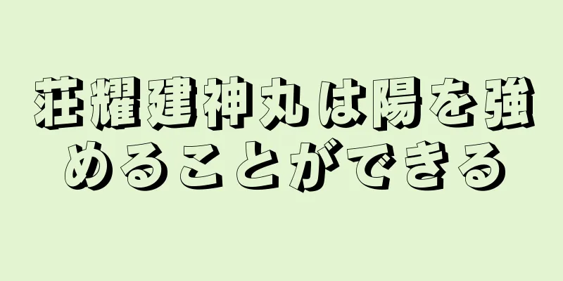 荘耀建神丸は陽を強めることができる