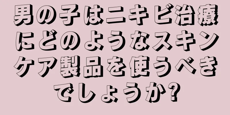 男の子はニキビ治療にどのようなスキンケア製品を使うべきでしょうか?