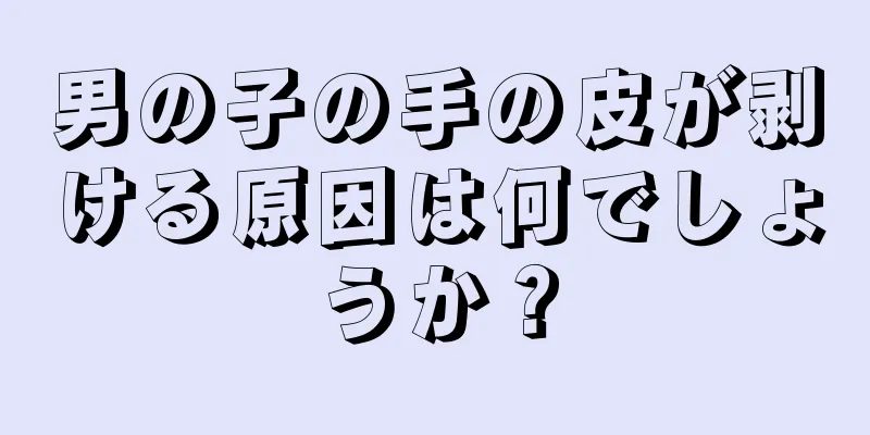 男の子の手の皮が剥ける原因は何でしょうか？