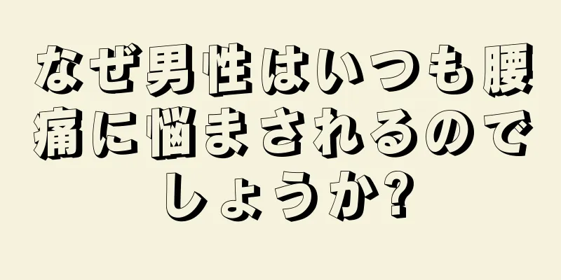 なぜ男性はいつも腰痛に悩まされるのでしょうか?