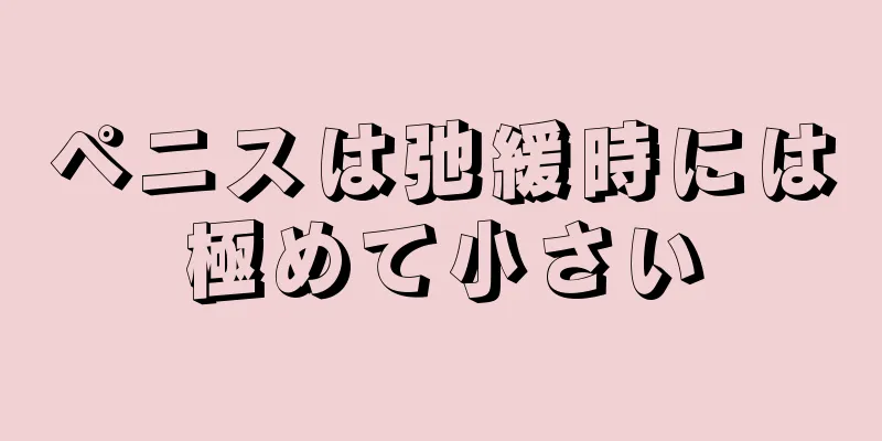 ペニスは弛緩時には極めて小さい
