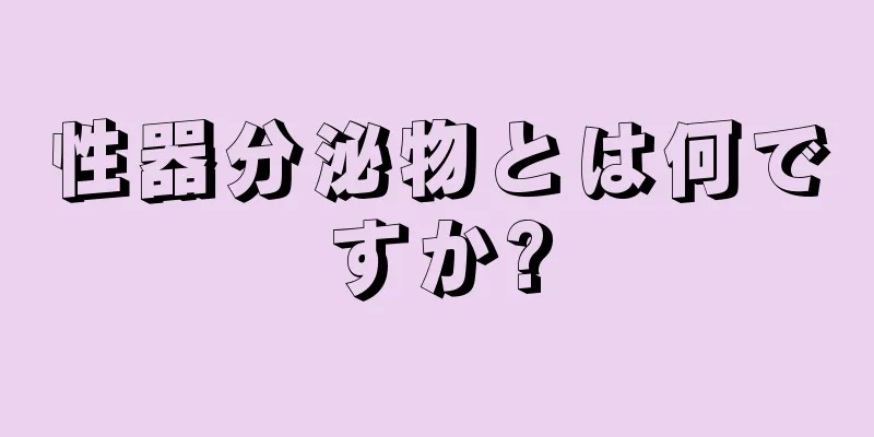 性器分泌物とは何ですか?
