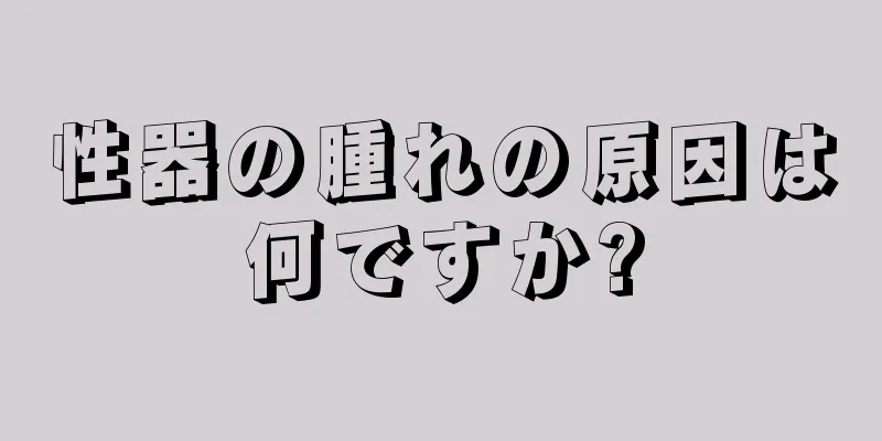 性器の腫れの原因は何ですか?