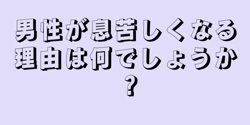 男性が息苦しくなる理由は何でしょうか？