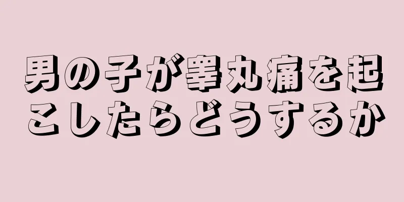 男の子が睾丸痛を起こしたらどうするか