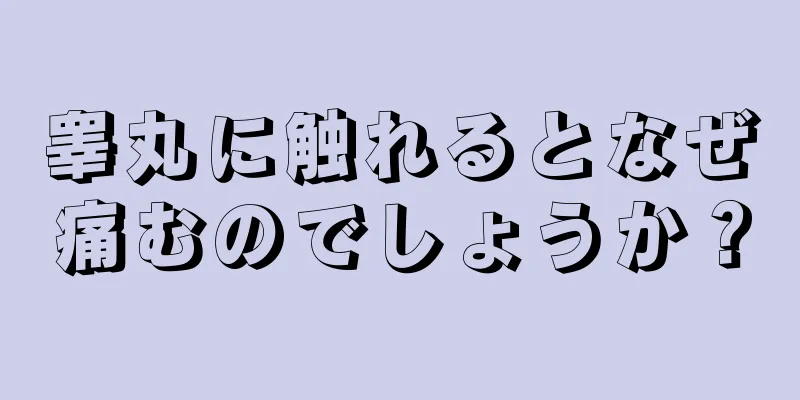 睾丸に触れるとなぜ痛むのでしょうか？