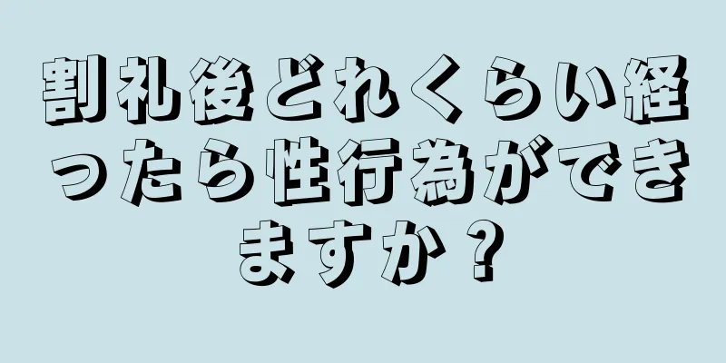 割礼後どれくらい経ったら性行為ができますか？
