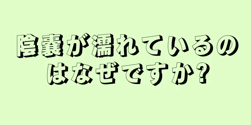 陰嚢が濡れているのはなぜですか?