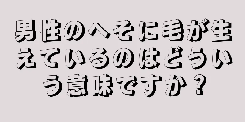 男性のへそに毛が生えているのはどういう意味ですか？