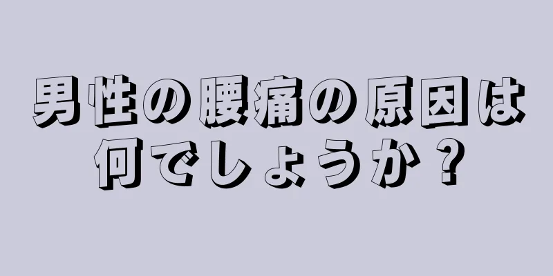 男性の腰痛の原因は何でしょうか？