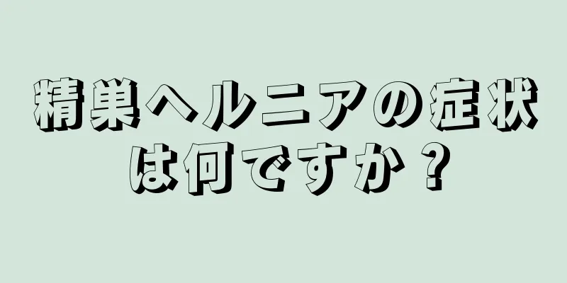 精巣ヘルニアの症状は何ですか？