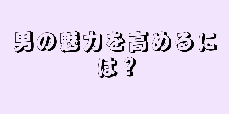 男の魅力を高めるには？