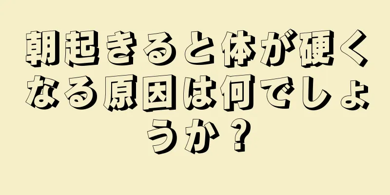 朝起きると体が硬くなる原因は何でしょうか？