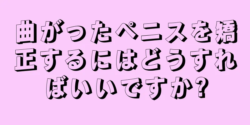 曲がったペニスを矯正するにはどうすればいいですか?