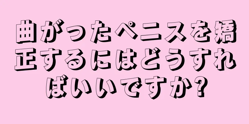 曲がったペニスを矯正するにはどうすればいいですか?