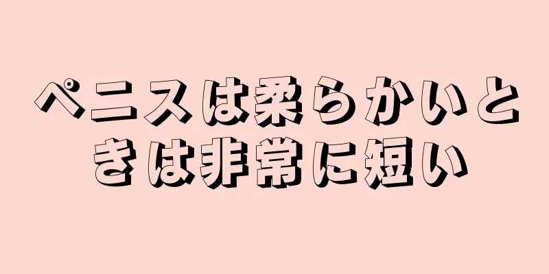 ペニスは柔らかいときは非常に短い
