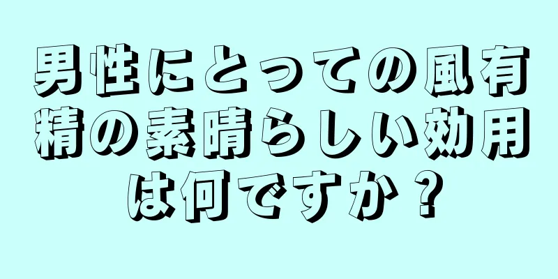 男性にとっての風有精の素晴らしい効用は何ですか？