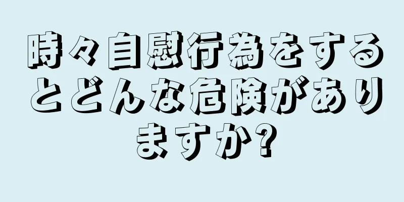 時々自慰行為をするとどんな危険がありますか?