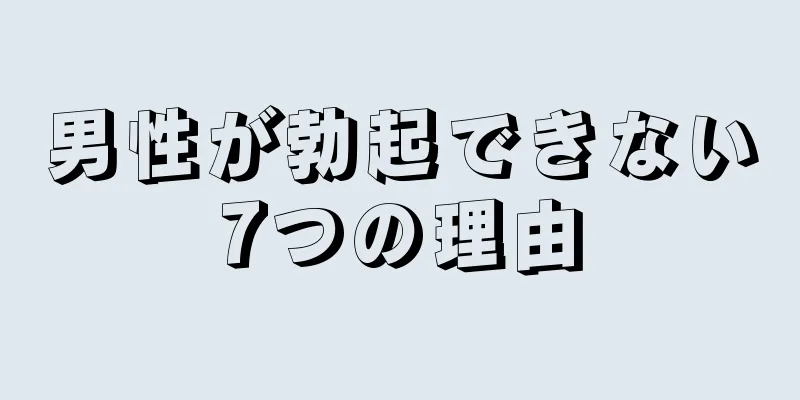 男性が勃起できない7つの理由