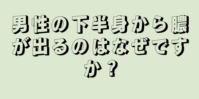 男性の下半身から膿が出るのはなぜですか？