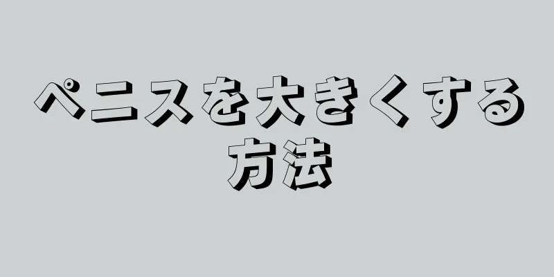ペニスを大きくする方法
