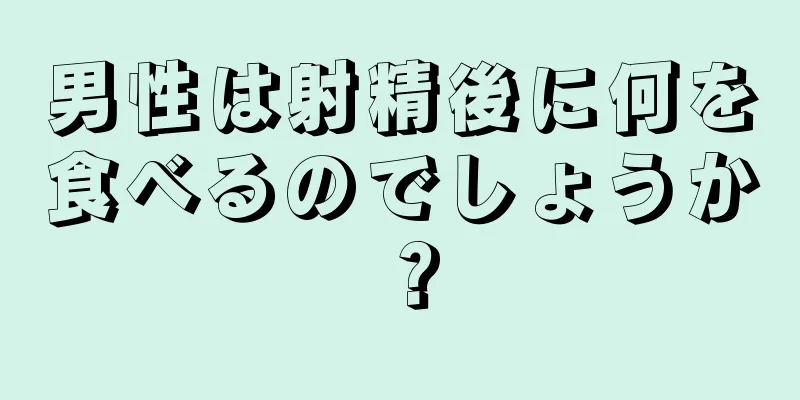 男性は射精後に何を食べるのでしょうか？