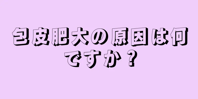 包皮肥大の原因は何ですか？
