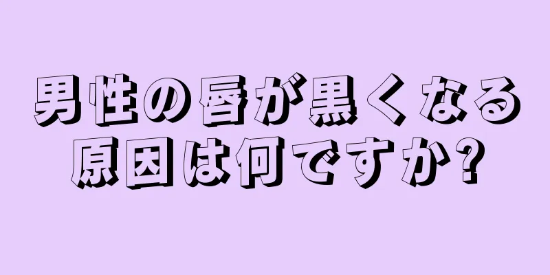 男性の唇が黒くなる原因は何ですか?