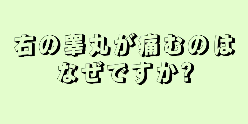 右の睾丸が痛むのはなぜですか?